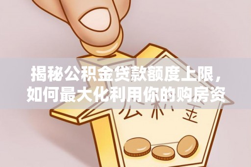 南华揭秘公积金贷款额度上限，如何最大化利用你的购房资金？