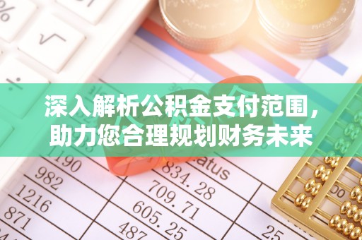 南华深入解析公积金支付范围，助力您合理规划财务未来