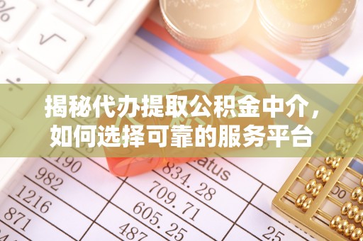 南华揭秘代办提取公积金中介，如何选择可靠的服务平台