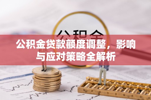 南华公积金贷款额度调整，影响与应对策略全解析