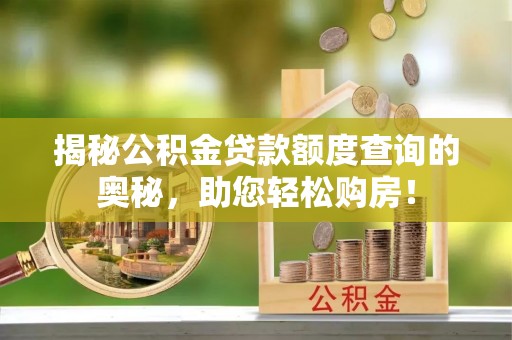 南华揭秘公积金贷款额度查询的奥秘，助您轻松购房！