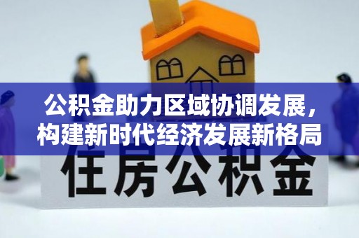 南华公积金助力区域协调发展，构建新时代经济发展新格局