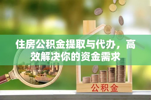 南华住房公积金提取与代办，高效解决你的资金需求