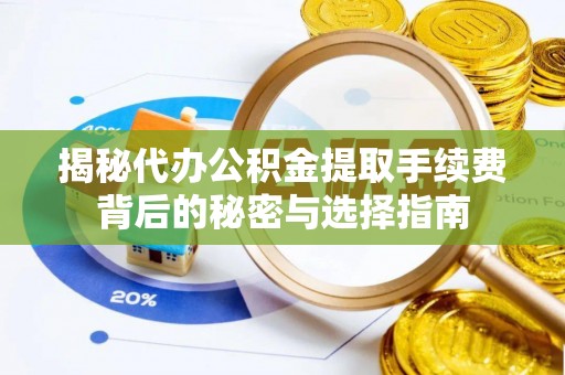 南华揭秘代办公积金提取手续费背后的秘密与选择指南