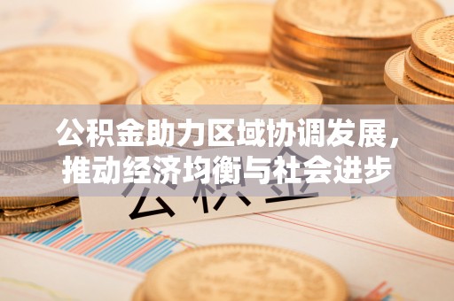 南华公积金助力区域协调发展，推动经济均衡与社会进步
