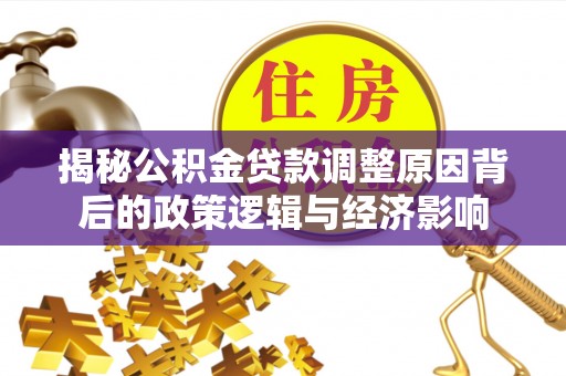 南华揭秘公积金贷款调整原因背后的政策逻辑与经济影响