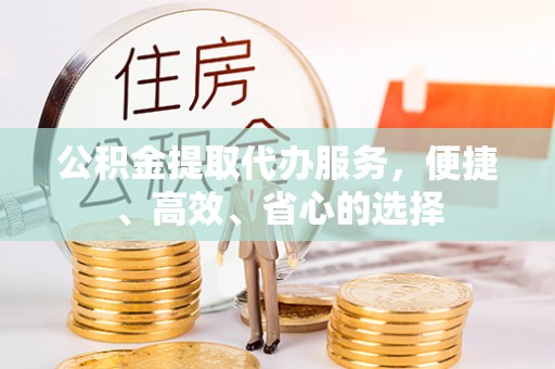 南华公积金提取代办服务，便捷、高效、省心的选择