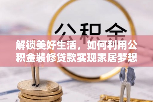 南华解锁美好生活，如何利用公积金装修贷款实现家居梦想