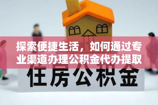 南华探索便捷生活，如何通过专业渠道办理公积金代办提取业务