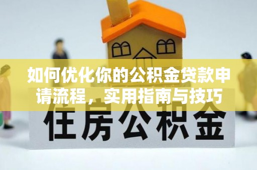 南华如何优化你的公积金贷款申请流程，实用指南与技巧