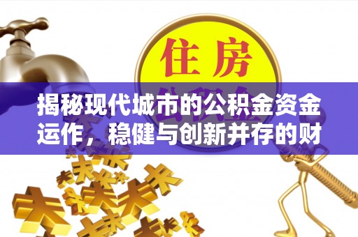南华揭秘现代城市的公积金资金运作，稳健与创新并存的财富管理之道