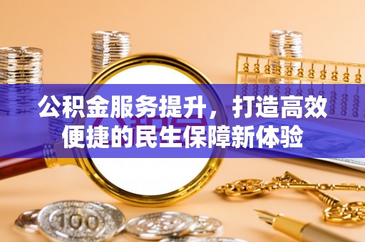 南华公积金服务提升，打造高效便捷的民生保障新体验