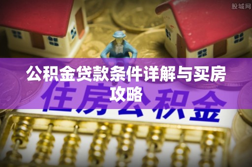 南华公积金贷款条件详解与买房攻略