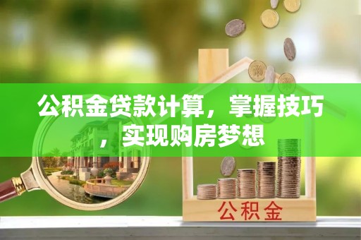 南华公积金贷款计算，掌握技巧，实现购房梦想