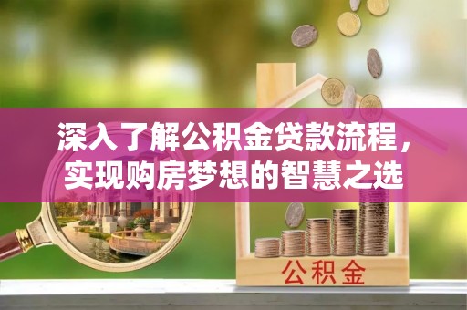 南华深入了解公积金贷款流程，实现购房梦想的智慧之选