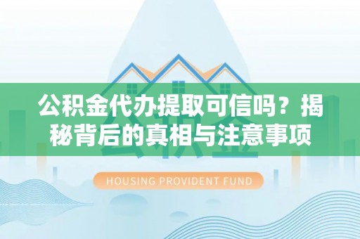 南华公积金代办提取可信吗？揭秘背后的真相与注意事项