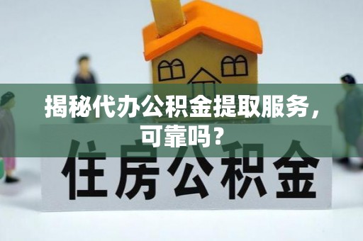南华揭秘代办公积金提取服务，可靠吗？