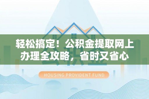 南华轻松搞定！公积金提取网上办理全攻略，省时又省心