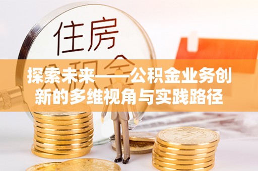 南华探索未来——公积金业务创新的多维视角与实践路径