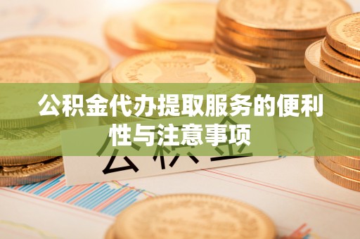 南华公积金代办提取服务的便利性与注意事项