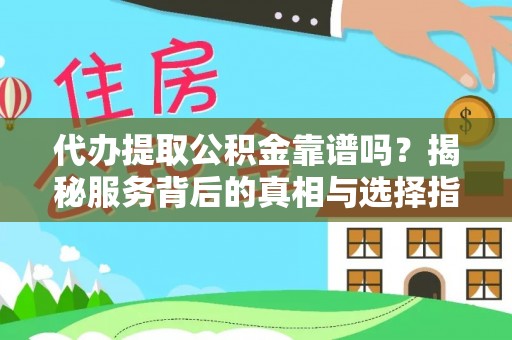 南华代办提取公积金靠谱吗？揭秘服务背后的真相与选择指南
