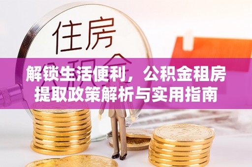 南华解锁生活便利，公积金租房提取政策解析与实用指南