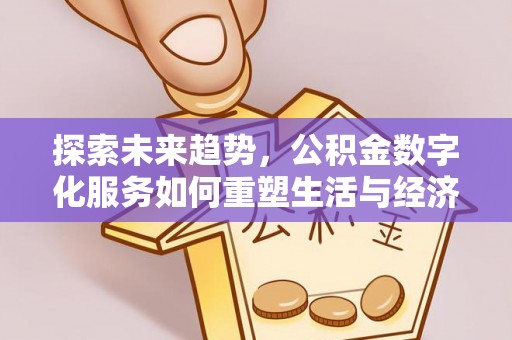 南华探索未来趋势，公积金数字化服务如何重塑生活与经济