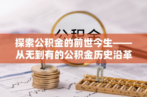 南华探索公积金的前世今生——从无到有的公积金历史沿革