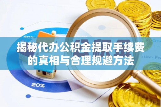 南华揭秘代办公积金提取手续费的真相与合理规避方法