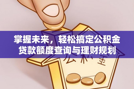 南华掌握未来，轻松搞定公积金贷款额度查询与理财规划