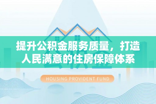 南华提升公积金服务质量，打造人民满意的住房保障体系