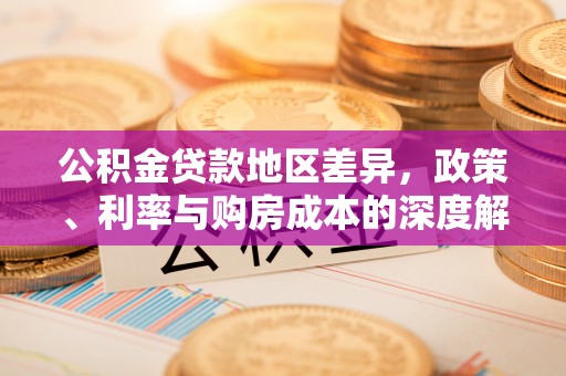 南华公积金贷款地区差异，政策、利率与购房成本的深度解析