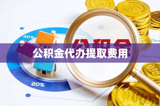 南华公积金代办提取费用