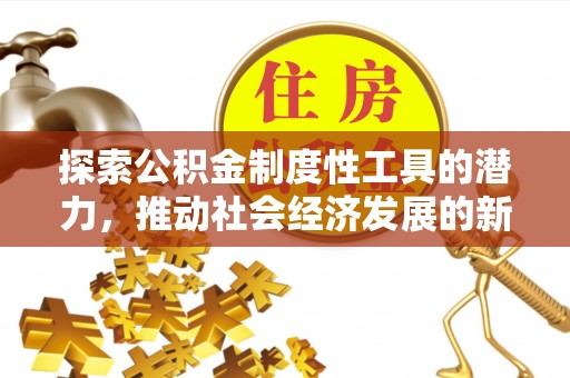 南华探索公积金制度性工具的潜力，推动社会经济发展的新引擎