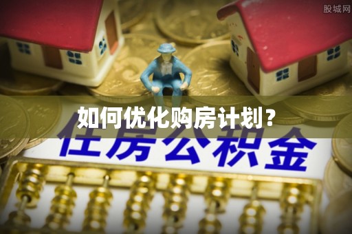 南华如何优化购房计划？
