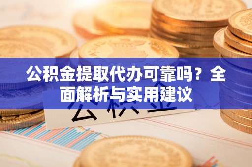 南华公积金提取代办可靠吗？全面解析与实用建议