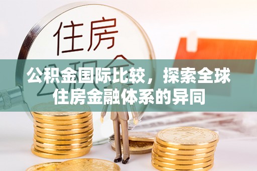 南华公积金国际比较，探索全球住房金融体系的异同