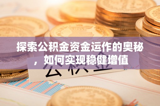 南华探索公积金资金运作的奥秘，如何实现稳健增值