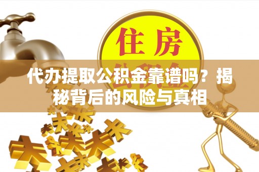 南华代办提取公积金靠谱吗？揭秘背后的风险与真相