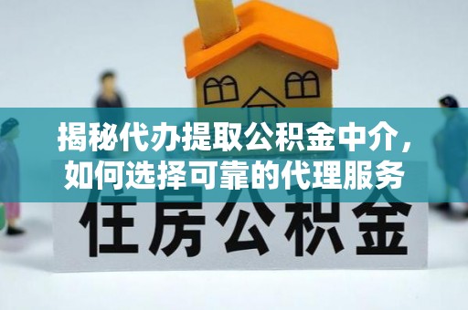 南华揭秘代办提取公积金中介，如何选择可靠的代理服务