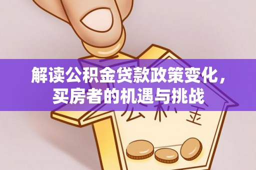 南华解读公积金贷款政策变化，买房者的机遇与挑战