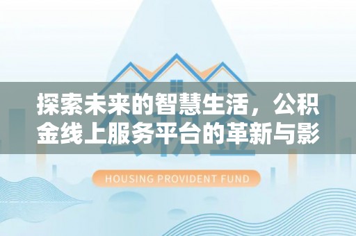 南华探索未来的智慧生活，公积金线上服务平台的革新与影响