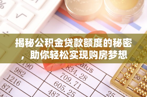 南华揭秘公积金贷款额度的秘密，助你轻松实现购房梦想