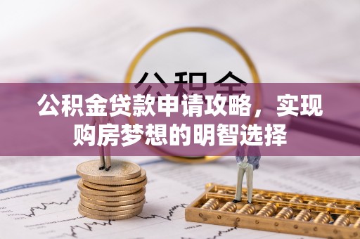 南华公积金贷款申请攻略，实现购房梦想的明智选择