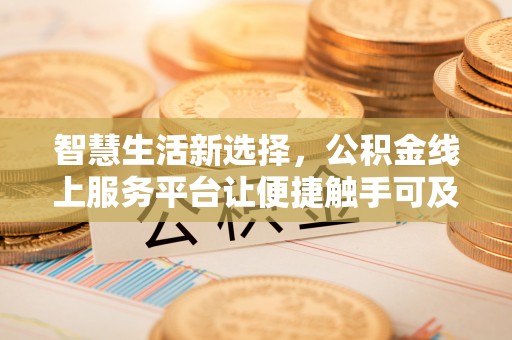 南华智慧生活新选择，公积金线上服务平台让便捷触手可及