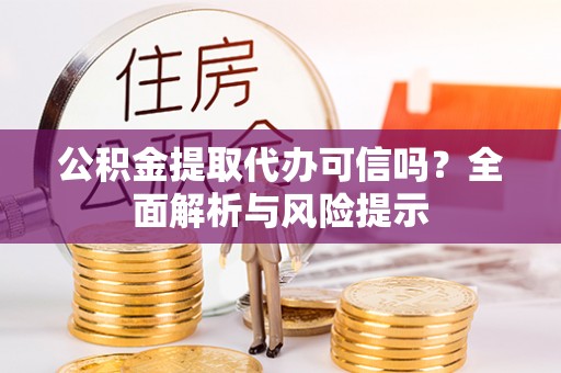 南华公积金提取代办可信吗？全面解析与风险提示