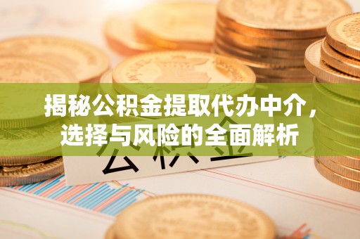 南华揭秘公积金提取代办中介，选择与风险的全面解析