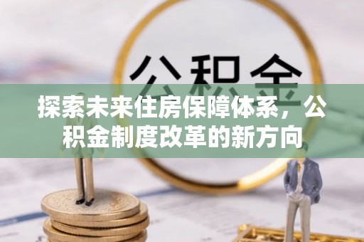 南华探索未来住房保障体系，公积金制度改革的新方向