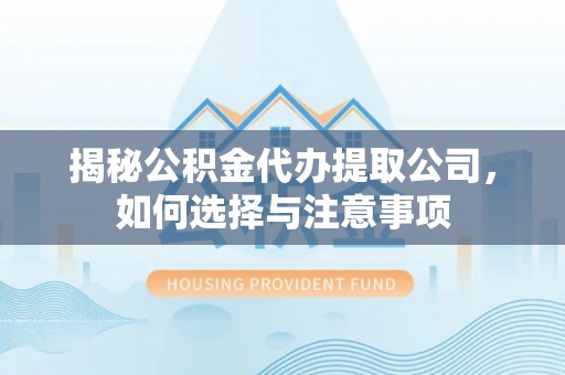 南华揭秘公积金代办提取公司，如何选择与注意事项