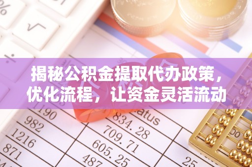 南华揭秘公积金提取代办政策，优化流程，让资金灵活流动